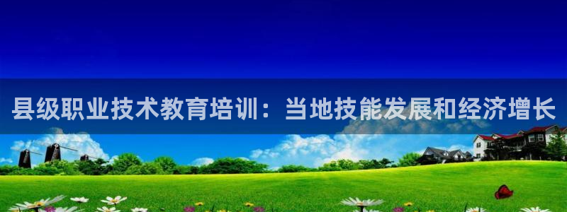 ag九游会j9登录入口旧版|县级职业技术教育培训：当地技能发展和经济增长